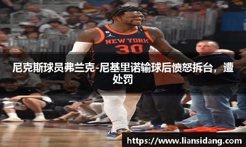 尼克斯球员弗兰克-尼基里诺输球后愤怒拆台，遭处罚