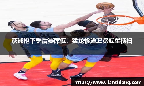 灰熊抢下季后赛席位，猛龙惨遭卫冕冠军横扫