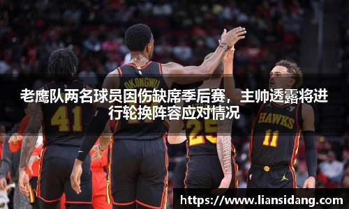 老鹰队两名球员因伤缺席季后赛，主帅透露将进行轮换阵容应对情况