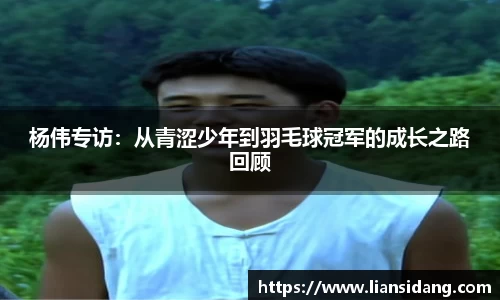 杨伟专访：从青涩少年到羽毛球冠军的成长之路回顾
