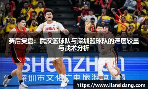 赛后复盘：武汉篮球队与深圳篮球队的速度较量与战术分析