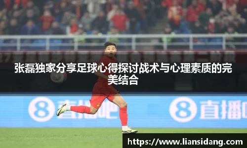 张磊独家分享足球心得探讨战术与心理素质的完美结合