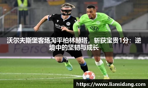 沃尔夫斯堡客场淘平柏林赫塔，斩获宝贵1分：逆境中的坚韧与成长