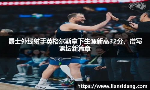 爵士外线射手英格尔斯拿下生涯新高32分，谱写篮坛新篇章