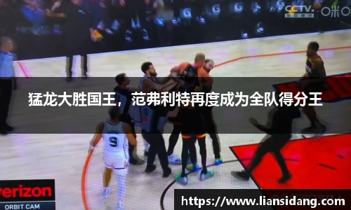 猛龙大胜国王，范弗利特再度成为全队得分王