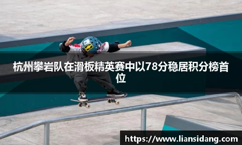 杭州攀岩队在滑板精英赛中以78分稳居积分榜首位