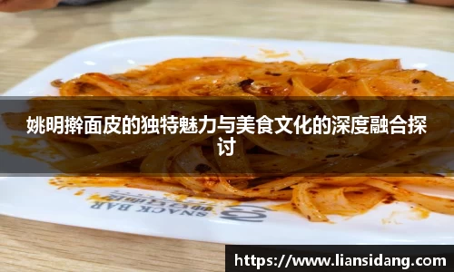 姚明擀面皮的独特魅力与美食文化的深度融合探讨