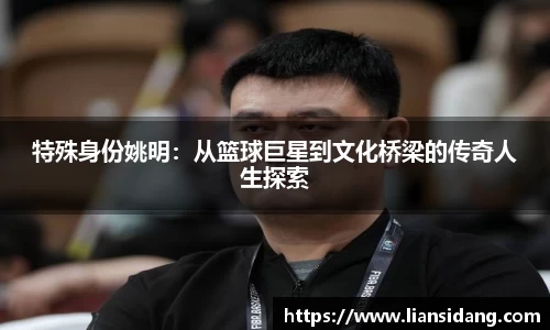 特殊身份姚明：从篮球巨星到文化桥梁的传奇人生探索