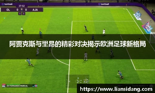 阿贾克斯与里昂的精彩对决揭示欧洲足球新格局