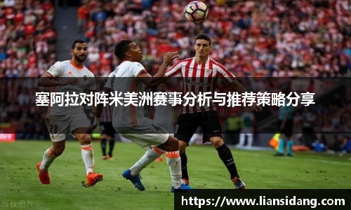 塞阿拉对阵米美洲赛事分析与推荐策略分享