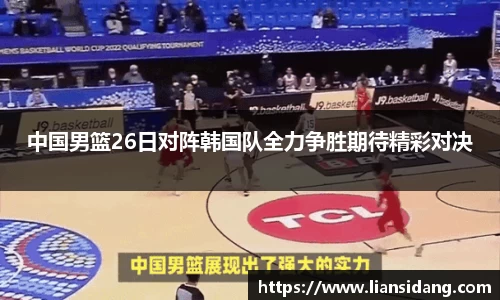 中国男篮26日对阵韩国队全力争胜期待精彩对决