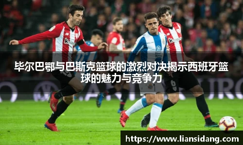 毕尔巴鄂与巴斯克篮球的激烈对决揭示西班牙篮球的魅力与竞争力