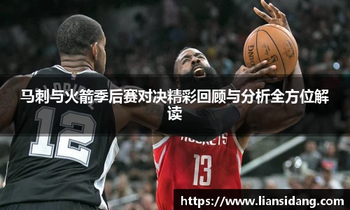 马刺与火箭季后赛对决精彩回顾与分析全方位解读