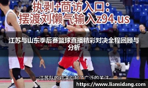 江苏与山东季后赛篮球直播精彩对决全程回顾与分析