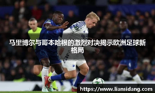 马里博尔与哥本哈根的激烈对决揭示欧洲足球新格局