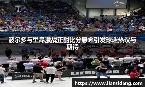 波尔多与里昂激战正酣比分悬念引发球迷热议与期待