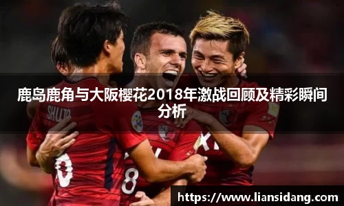 鹿岛鹿角与大阪樱花2018年激战回顾及精彩瞬间分析