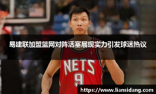易建联加盟篮网对阵活塞展现实力引发球迷热议