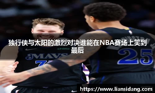 独行侠与太阳的激烈对决谁能在NBA赛场上笑到最后