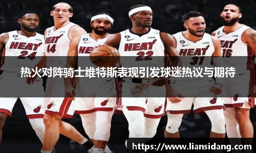 热火对阵骑士维特斯表现引发球迷热议与期待