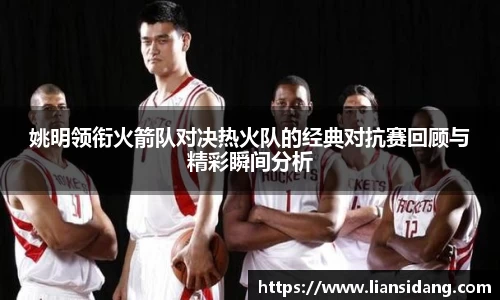 姚明领衔火箭队对决热火队的经典对抗赛回顾与精彩瞬间分析
