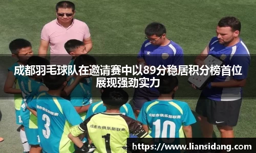 成都羽毛球队在邀请赛中以89分稳居积分榜首位展现强劲实力